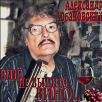 Александр Лобановский Ещё не выпито вино 2014 (DA)