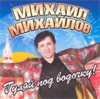 Михаил Михайлов Гуляй под водочку! 2006 (CD)
