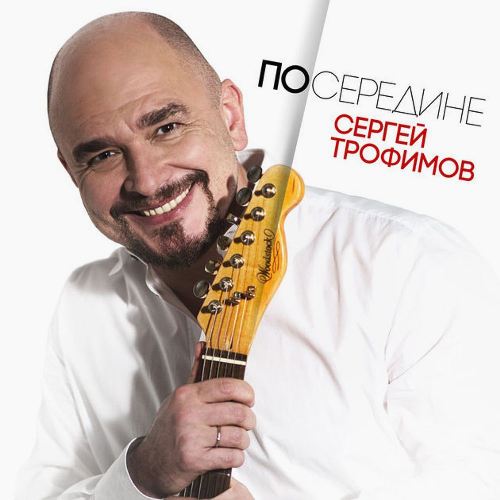 Но­вый альбом Сергея Тро­фимова «Посередине» 2017 8 марта 2017 года
