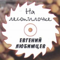 Евгений Любимцев «На лесопилочке» 2017 (CD)