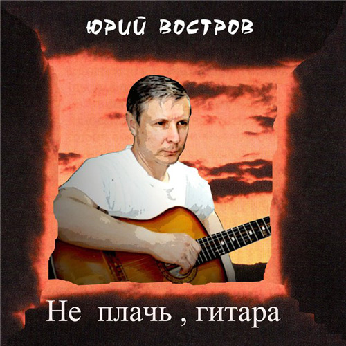 Юрий Востров Не плачь гитара