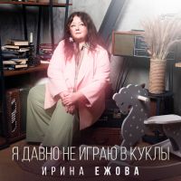 Ира Ежова Я давно не играю в куклы 2026 (DA) Ира Ежова Я давно не играю в куклы 2026 (DA)