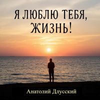 Анатолий Длусский Я люблю тебя, жизнь! 2025 (DA) Анатолий Длусский Я люблю тебя, жизнь! 2025 (DA)