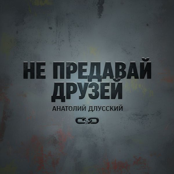 Анатолий Длусский «Не предавай друзей» 2017 Анатолий Длусский «Не предавай друзей» 2017