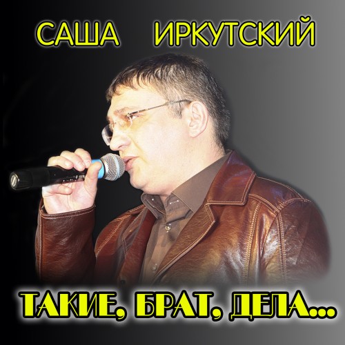 Саша Иркутский Такие, брат, дела 2013