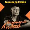 Александр Курган «Беспощадная любовь» 2025
