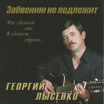 Георгий Лысенко Забвению не подлежит 2005