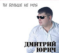 Дмитрий Юрич «Ты больше не моя» 2011 (CD)