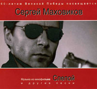 Сергей Маховиков «Музыка из к/ф «Слепой» и другие песни» 2005 (CD)