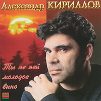 Александр Кириллов «Ты не пей молодое вино» 1996 (CD)