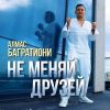 Алмас Багратиони «Не меняй друзей» 2026