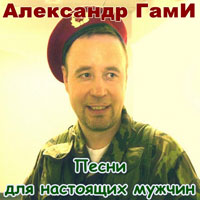 Александр ГамИ «Песни для настоящих мужчин» 2012 (DA)