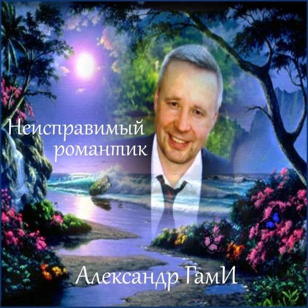 Александр ГамИ Неисправимый романтик 2019