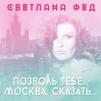 Светлана Фед Позволь тебе, Москва, сказать… 2019 (CD)