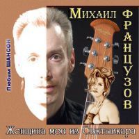 Михаил Французов Женщина моя из Сыктывкара 2007 (CD)