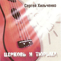 Сергей Хильченко Церковь и Тюрьма 2005 (CD)