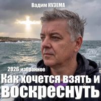Вадим Кузема Как хочется взять и воскреснуть. Избранное 2026 (DA) Вадим Кузема Как хочется взять и воскреснуть. Избранное 2026 (DA)