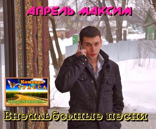 Максим Апрель Внеальбомные песни 2013-2018