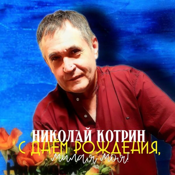 Николай Котрин «С днём рождения, милая моя!» 2025 Николай Котрин «С днём рождения, милая моя!» 2025