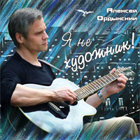Алексей Ордынский «Я не художник!» 2013 (CD)