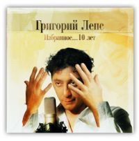 Григорий Лепс Избранное... 10 лет 2005 (CD)
