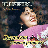 Любовь Деметер Цыганские песни и романсы. Не вечерняя... 2008 (CD)