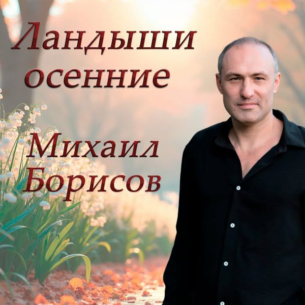 Михаил Борисов «Ландыши осенние» 2026 Михаил Борисов «Ландыши осенние» 2026