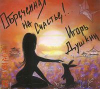 Игорь Душкин Обречённая на Счастье! 2019 (CD)