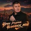 Андрей Таныч «Урал родной, Челябинск мой» 2026