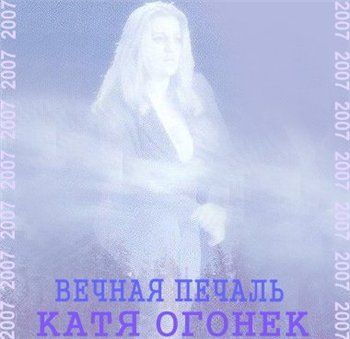 Катя Огонек Вечная печаль 2007