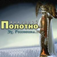 Анатолий Полотно «Эх, Россиюшка» 2007 (CD)
