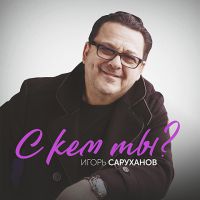 Игорь Саруханов «С кем ты?» 2020 (CD)