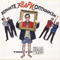 Тимур Шаов «Верните, твари, оптимизм!» 1999, 2004 (MC,CD)