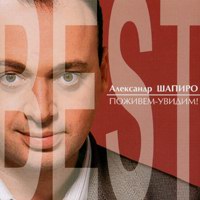 Александр Шапиро «Поживем - увидим! The BEST» 2005 (CD)