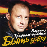 Владимир Трофимов-Рубцовский «Быть добру» 2002 (CD)