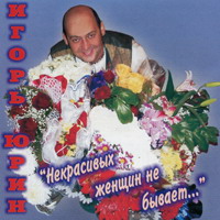 Игорь Юрин «Некрасивых женщин не бывает» 2005 (CD)