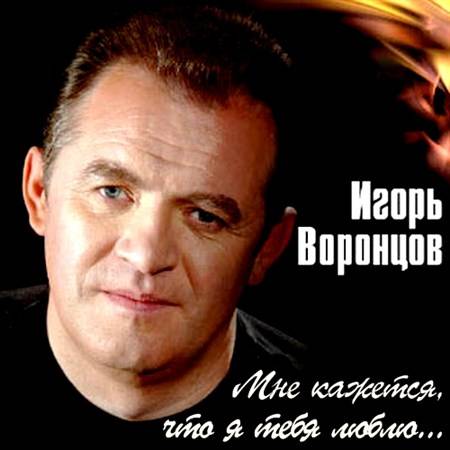 Игорь Воронцов Мне кажется, что я тебя люблю 2012