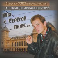 Александр Архангельский (Кулижных) «Мы с Серёгой пели» 2015 (CD)