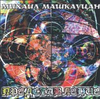 Михаил Машкауцан «Представление» 1999 (CD)