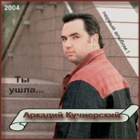 Аркадий Кучиерский Ты ушла 2004 (CD)