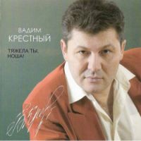 Вадим Крестный Тяжела ты ноша... 2007 (CD)