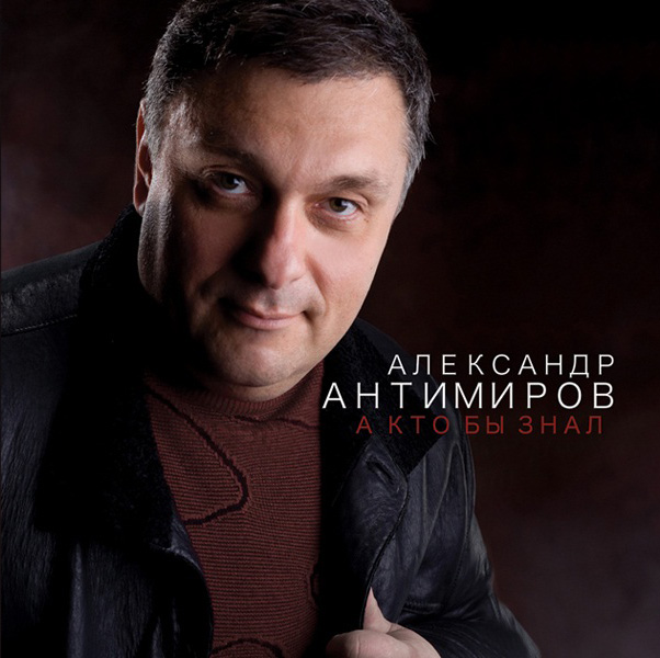 Александр Антимиров А кто бы знал 2011