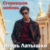 Игорь Латышко «Сгоревшая любовь» 2025