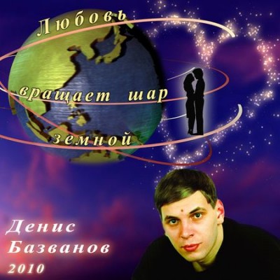 Денис Базванов Любовь вращает шар земной 2010