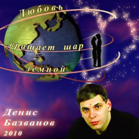 Денис Базванов «Любовь вращает шар земной» 2010 (CD)